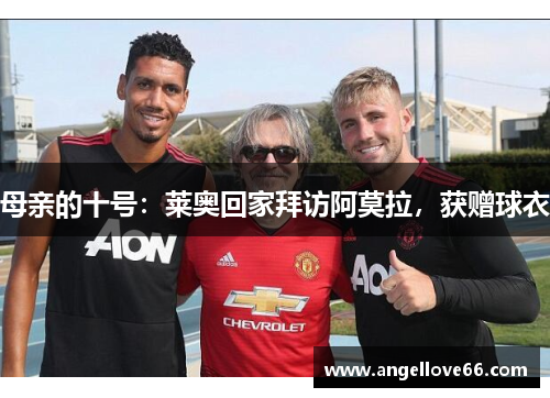 母亲的十号：莱奥回家拜访阿莫拉，获赠球衣